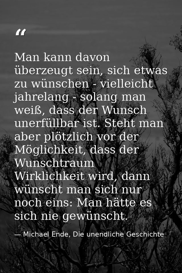 Man kann davon überzeugt sein, sich etwas zu wünschen - vielleicht jahrelang - solang man weiß, dass der Wunsch unerfüll — Michael Ende, Die unendliche Geschichte