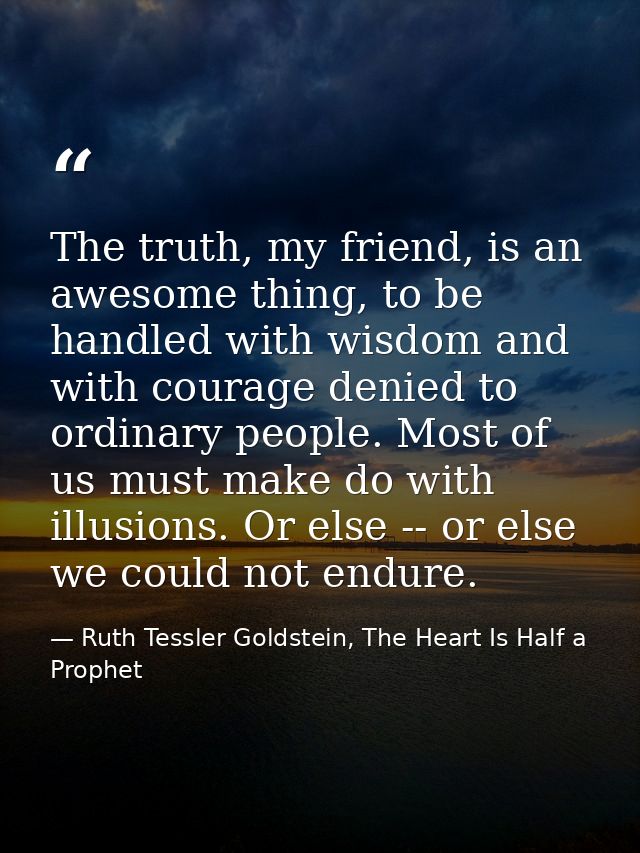 The truth, my friend, is an awesome thing, to be handled with wisdom and with courage denied to ordinary people. Most of — Ruth Tessler Goldstein, The Heart Is Half a Prophet