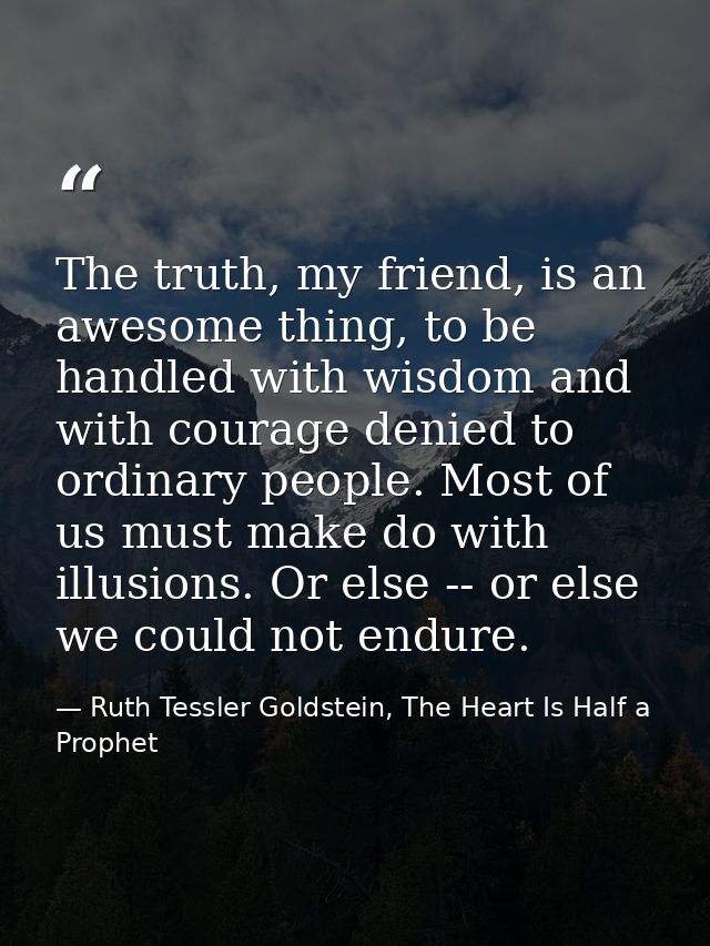 The truth, my friend, is an awesome thing, to be handled with wisdom and with courage denied to ordinary people. Most of — Ruth Tessler Goldstein, The Heart Is Half a Prophet