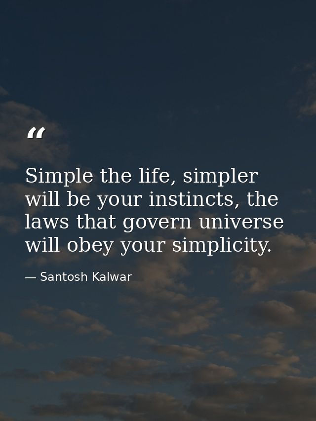 Simple the life, simpler will be your instincts, the laws that govern universe will obey your simplicity. — Santosh Kalwar