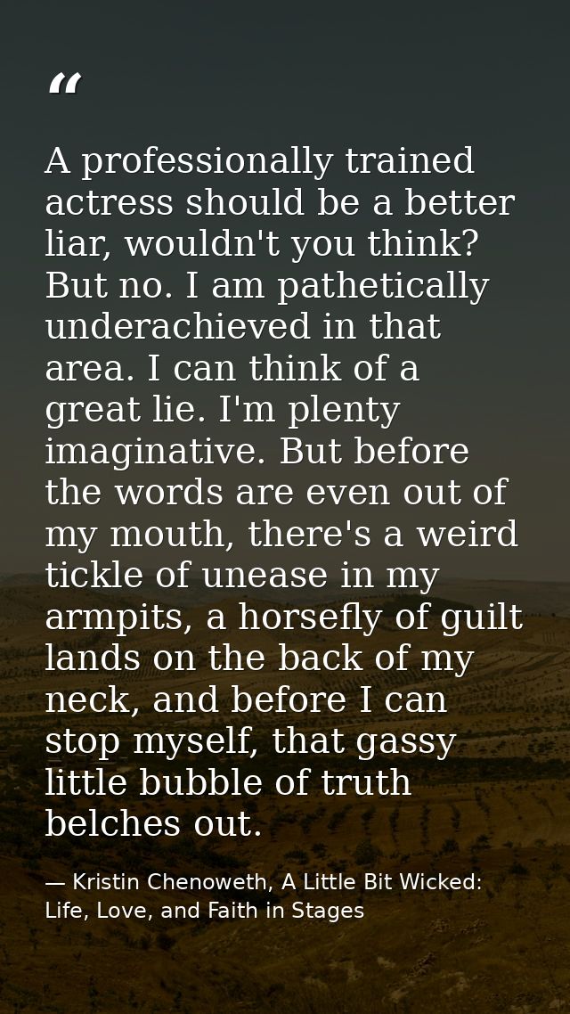 A professionally trained actress should be a better liar, wouldn't you think? But no. I am pathetically underachieved in — Kristin Chenoweth, A Little Bit Wicked: Life, Love, and Faith in Stages