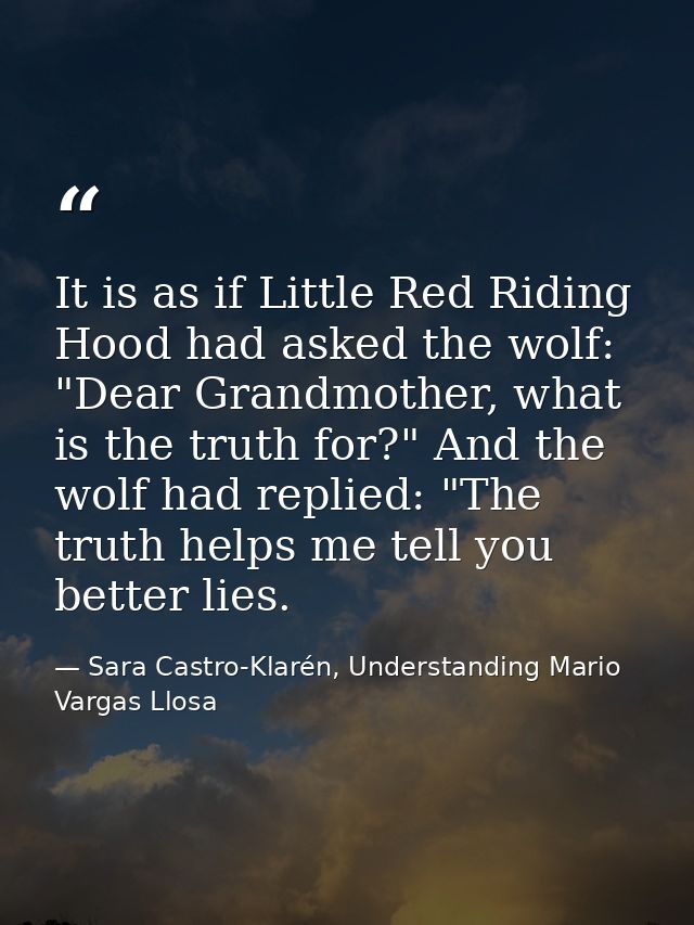 It is as if Little Red Riding Hood had asked the wolf: "Dear Grandmother, what is the truth for?" And the wolf had repli — Sara Castro-Klarén, Understanding Mario Vargas Llosa