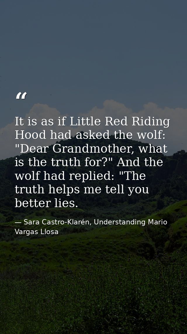 It is as if Little Red Riding Hood had asked the wolf: "Dear Grandmother, what is the truth for?" And the wolf had repli — Sara Castro-Klarén, Understanding Mario Vargas Llosa