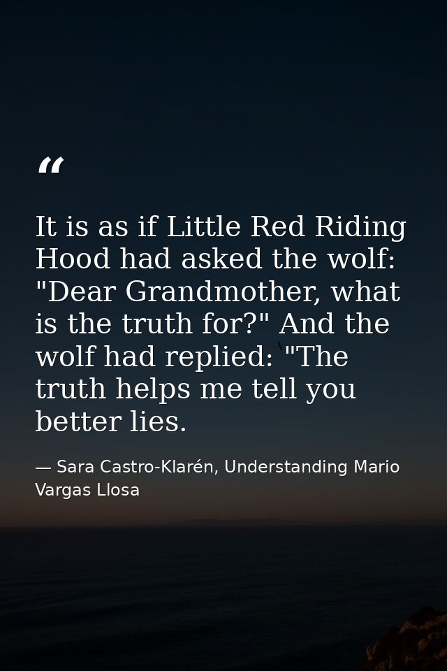 It is as if Little Red Riding Hood had asked the wolf: "Dear Grandmother, what is the truth for?" And the wolf had repli — Sara Castro-Klarén, Understanding Mario Vargas Llosa