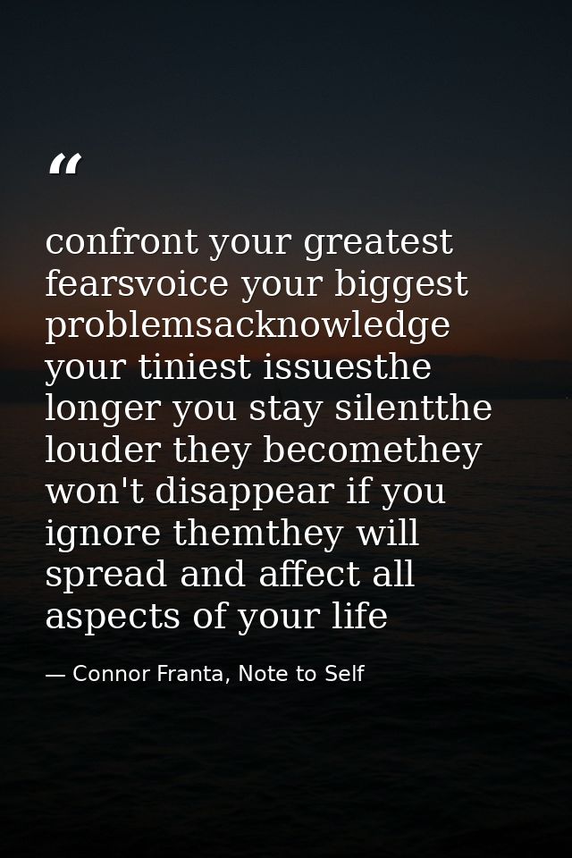 confront your greatest fearsvoice your biggest problemsacknowledge your tiniest issuesthe longer you stay silentthe loud — Connor Franta, Note to Self