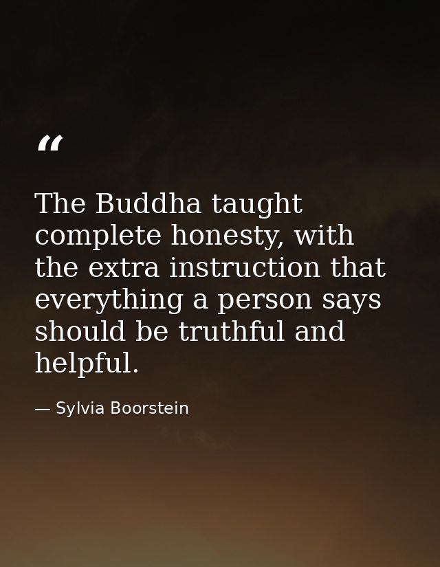 The Buddha taught complete honesty, with the extra instruction that everything a person says should be truthful and help — Sylvia Boorstein