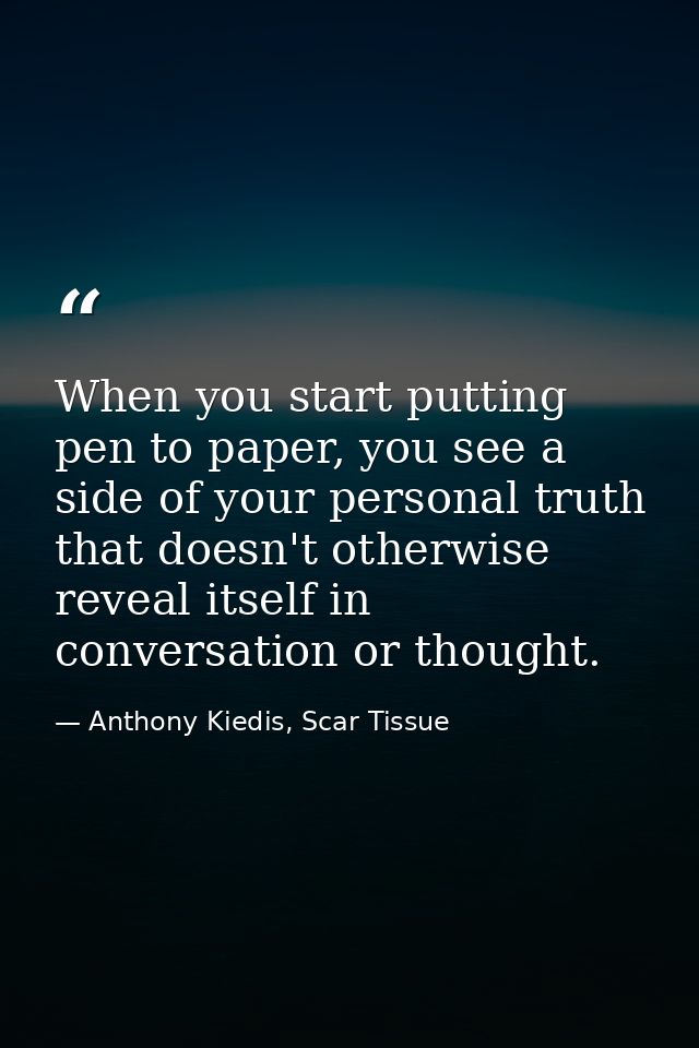 When you start putting pen to paper, you see a side of your personal truth that doesn't otherwise reveal itself in conve — Anthony Kiedis, Scar Tissue