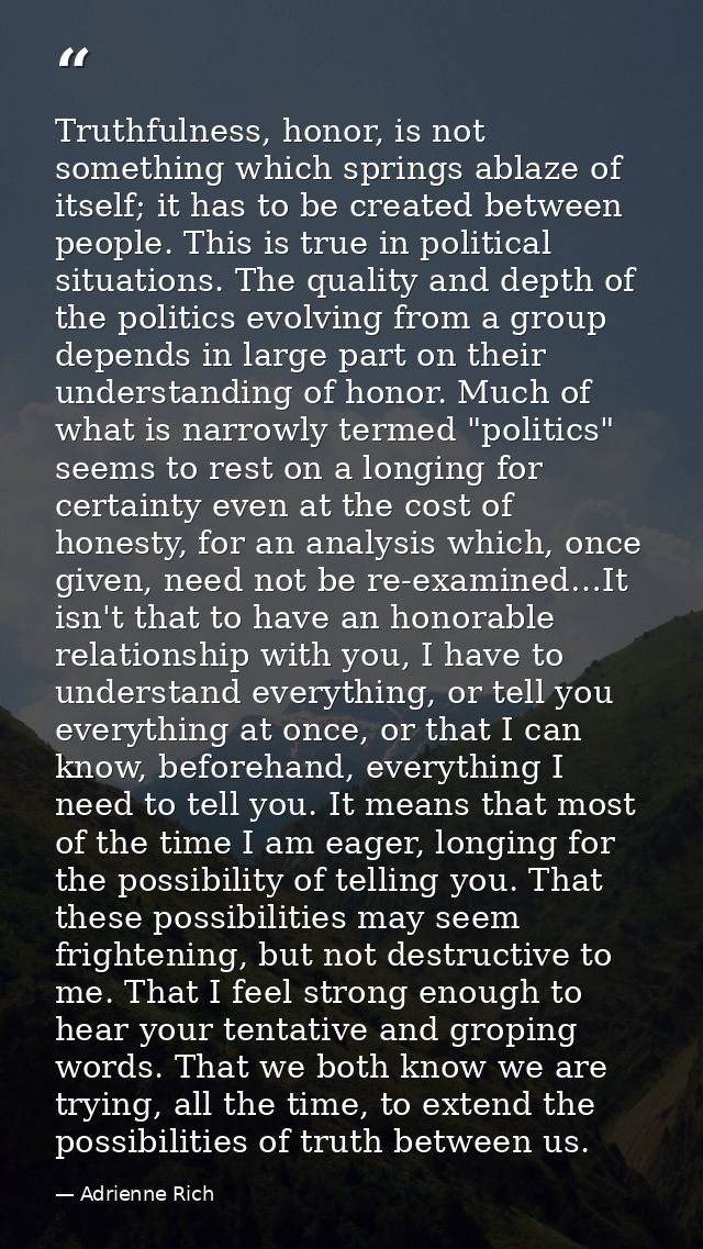 Truthfulness, honor, is not something which springs ablaze of itself; it has to be created between people. This is true  — Adrienne Rich