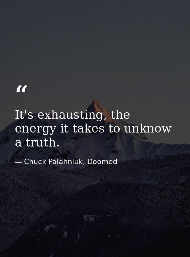 It's exhausting, the energy it takes to unknow a truth. — Chuck Palahniuk, Doomed