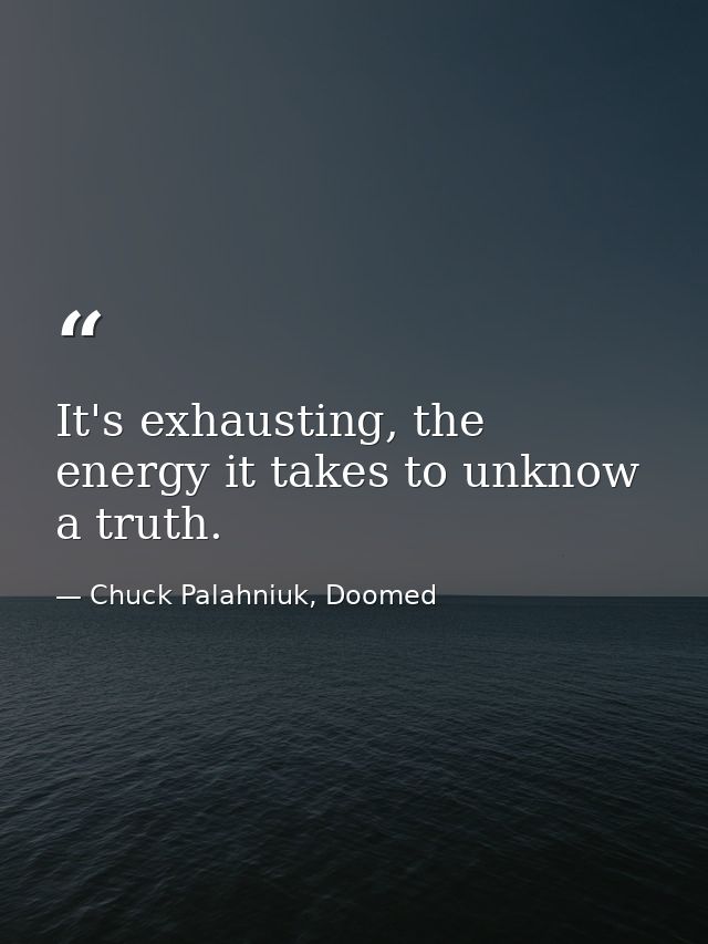 It's exhausting, the energy it takes to unknow a truth. — Chuck Palahniuk, Doomed