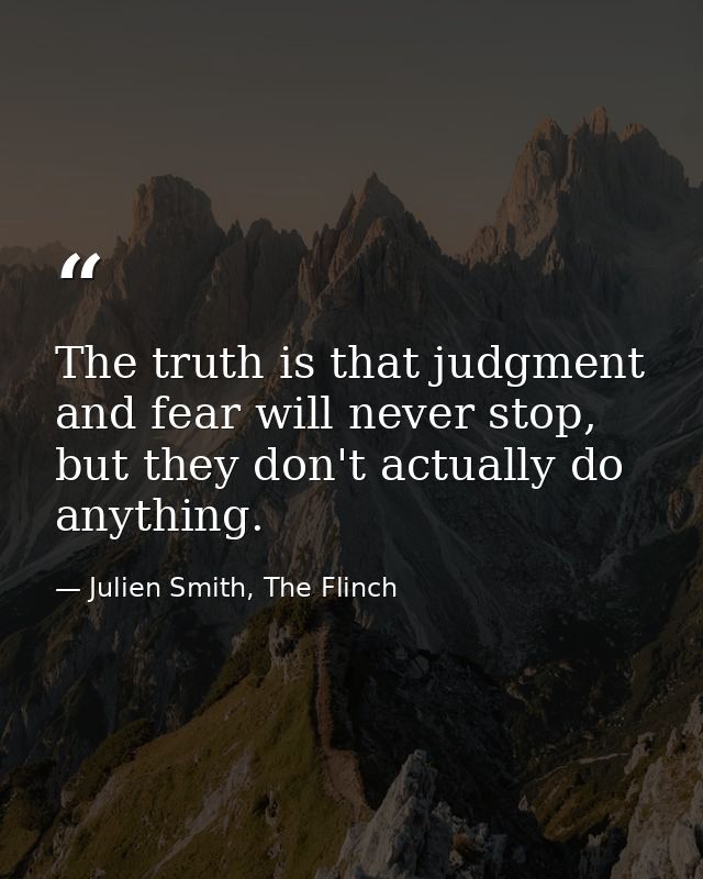 The truth is that judgment and fear will never stop, but they don't actually do anything. — Julien Smith, The Flinch