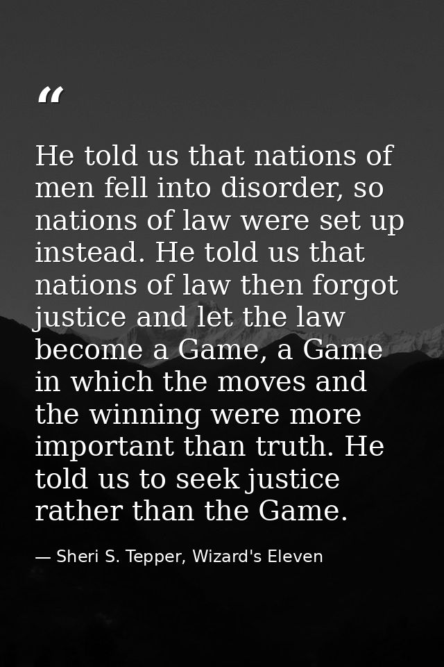 He told us that nations of men fell into disorder, so nations of law were set up instead. He told us that nations of law — Sheri S. Tepper, Wizard's Eleven