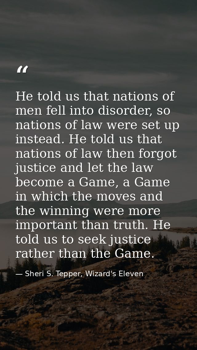 He told us that nations of men fell into disorder, so nations of law were set up instead. He told us that nations of law — Sheri S. Tepper, Wizard's Eleven