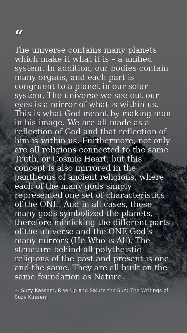 The universe contains many planets which make it what it is – a unified system. In addition, our bodies contain many org — Suzy Kassem, Rise Up and Salute the Sun: The Writings of Suzy Kassem