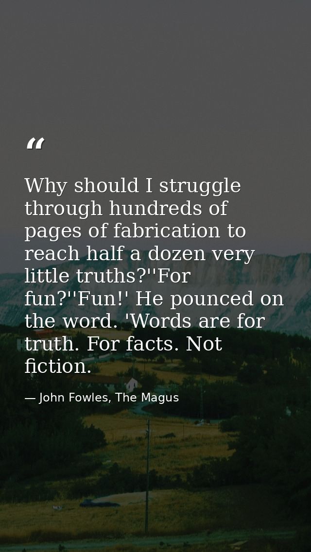 Why should I struggle through hundreds of pages of fabrication to reach half a dozen very little truths?''For fun?''Fun! — John Fowles, The Magus