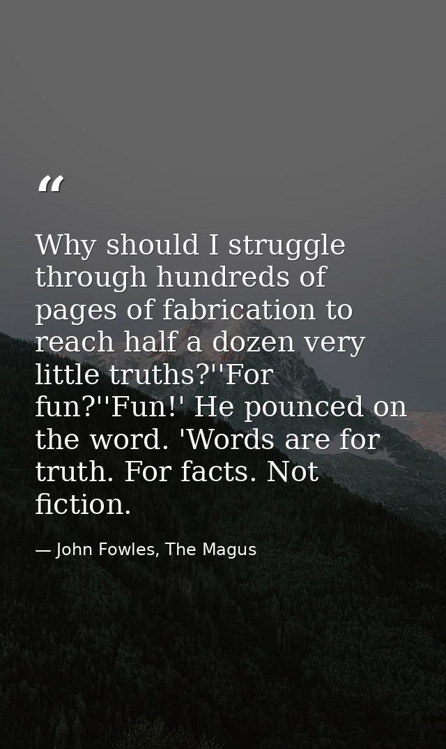 Why should I struggle through hundreds of pages of fabrication to reach half a dozen very little truths?''For fun?''Fun! — John Fowles, The Magus