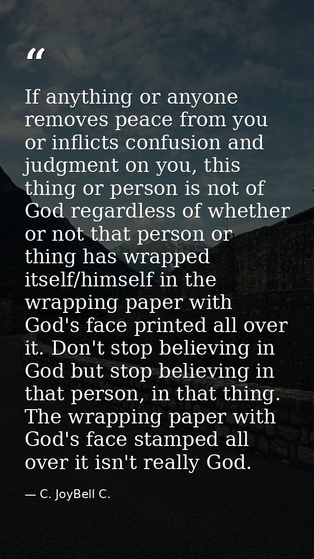 If anything or anyone removes peace from you or inflicts confusion and judgment on you, this thing or person is not of G — C. JoyBell C.