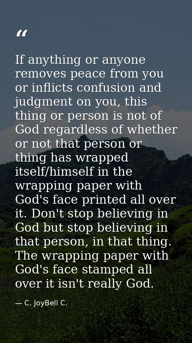 If anything or anyone removes peace from you or inflicts confusion and judgment on you, this thing or person is not of G — C. JoyBell C.