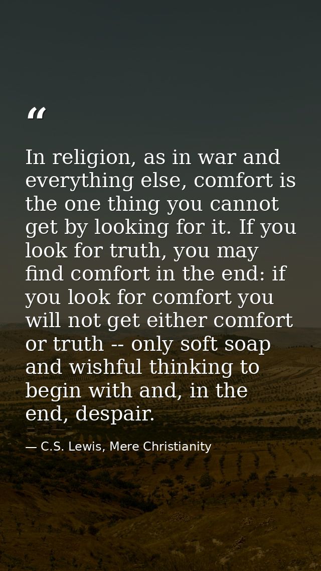 In religion, as in war and everything else, comfort is the one thing you cannot get by looking for it. If you look for t — C.S. Lewis, Mere Christianity