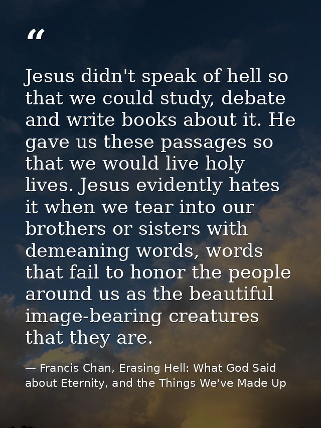 Jesus didn't speak of hell so that we could study, debate and write books about it. He gave us these passages so that we — Francis Chan, Erasing Hell: What God Said about Eternity, and the Things We've Made Up