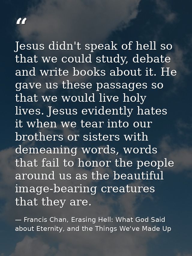 Jesus didn't speak of hell so that we could study, debate and write books about it. He gave us these passages so that we — Francis Chan, Erasing Hell: What God Said about Eternity, and the Things We've Made Up