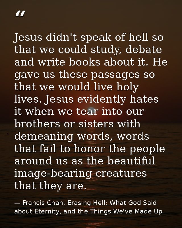 Jesus didn't speak of hell so that we could study, debate and write books about it. He gave us these passages so that we — Francis Chan, Erasing Hell: What God Said about Eternity, and the Things We've Made Up