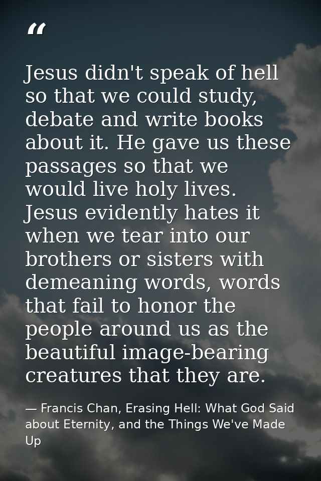 Jesus didn't speak of hell so that we could study, debate and write books about it. He gave us these passages so that we — Francis Chan, Erasing Hell: What God Said about Eternity, and the Things We've Made Up