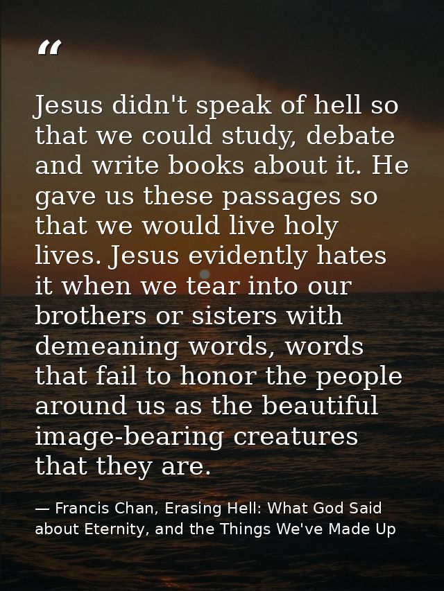 Jesus didn't speak of hell so that we could study, debate and write books about it. He gave us these passages so that we — Francis Chan, Erasing Hell: What God Said about Eternity, and the Things We've Made Up