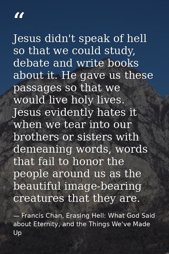 Jesus didn't speak of hell so that we could study, debate and write books about it. He gave us these passages so that we — Francis Chan, Erasing Hell: What God Said about Eternity, and the Things We've Made Up