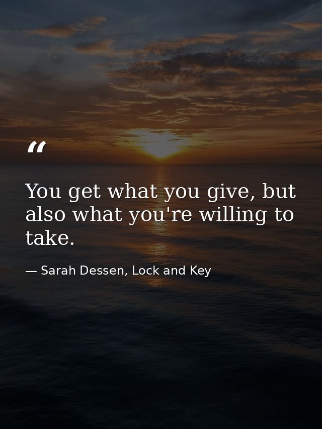 You get what you give, but also what you're willing to take. — Sarah Dessen, Lock and Key