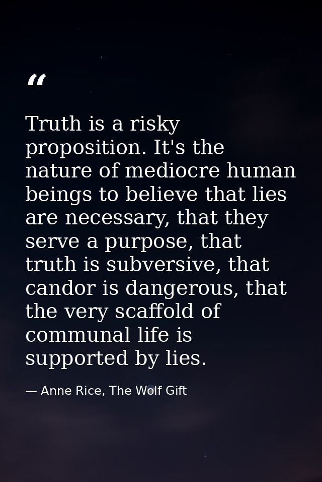 Truth is a risky proposition. It's the nature of mediocre human beings to believe that lies are necessary, that they ser — Anne Rice, The Wolf Gift