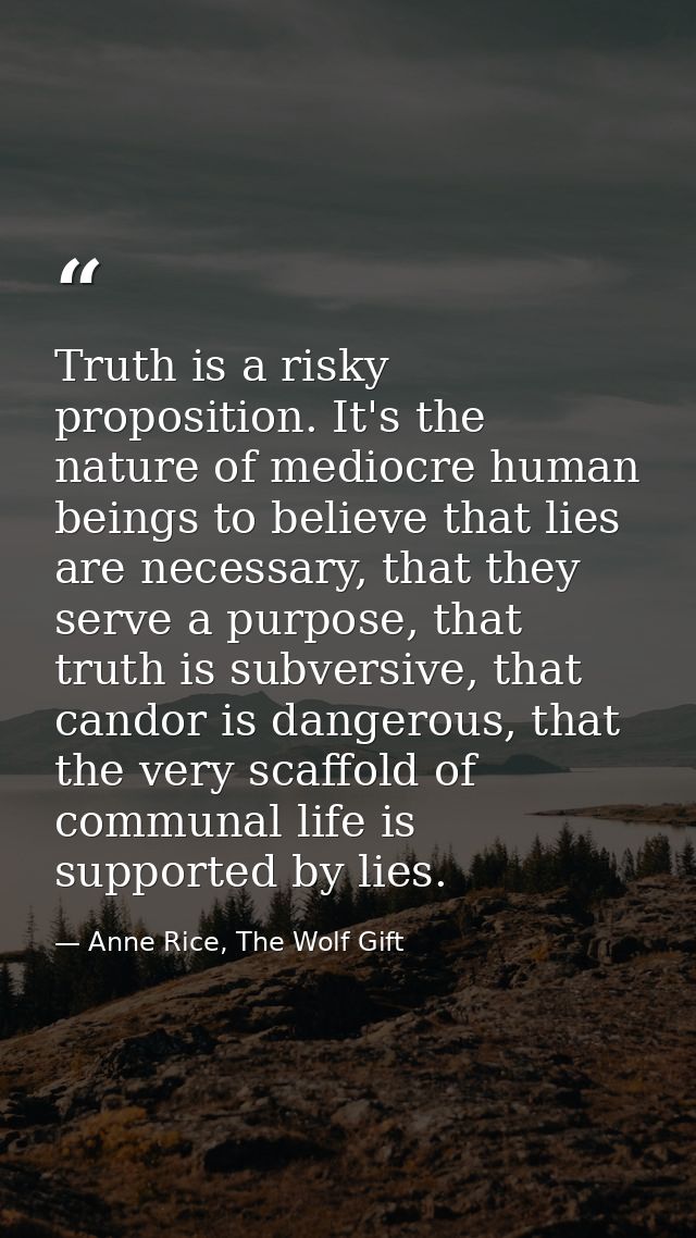 Truth is a risky proposition. It's the nature of mediocre human beings to believe that lies are necessary, that they ser — Anne Rice, The Wolf Gift