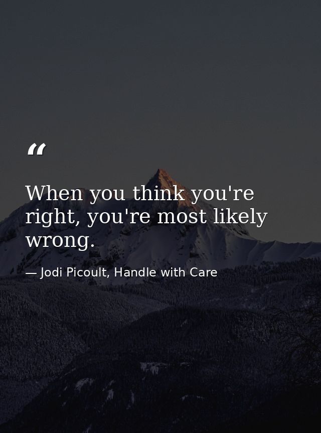When you think you're right, you're most likely wrong. — Jodi Picoult, Handle with Care