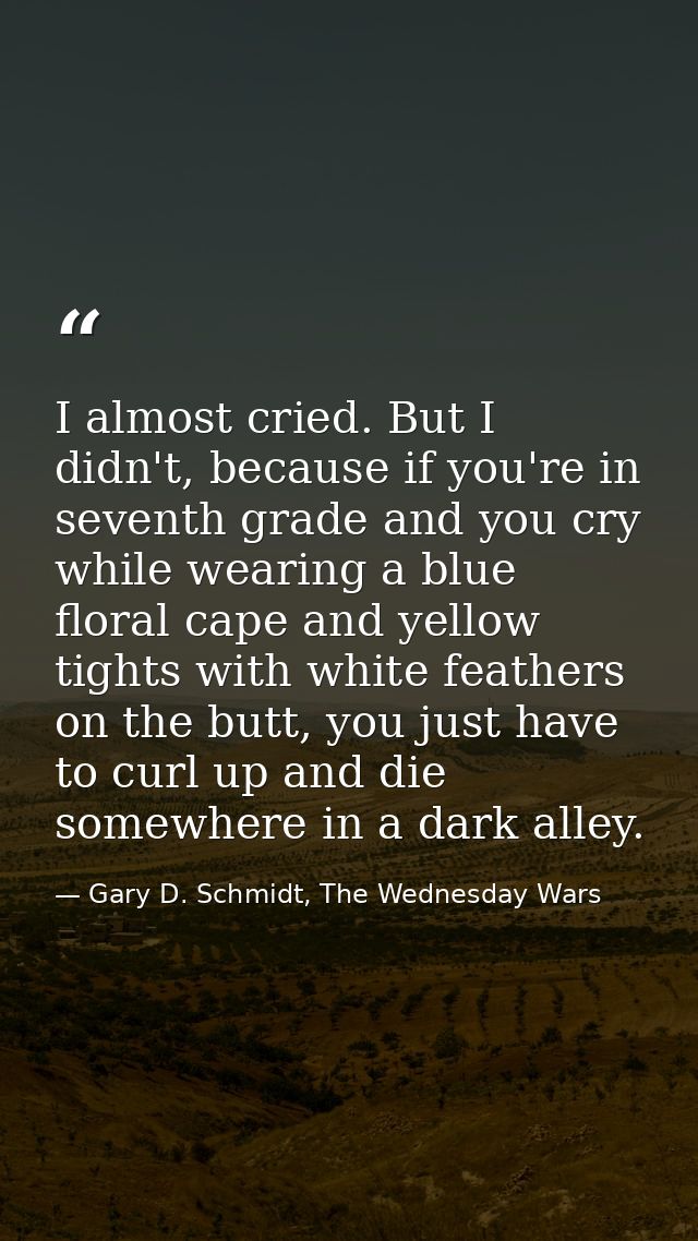 I almost cried. But I didn't, because if you're in seventh grade and you cry while wearing a blue floral cape and yellow — Gary D. Schmidt, The Wednesday Wars