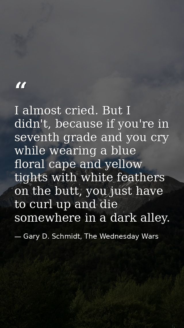 I almost cried. But I didn't, because if you're in seventh grade and you cry while wearing a blue floral cape and yellow — Gary D. Schmidt, The Wednesday Wars