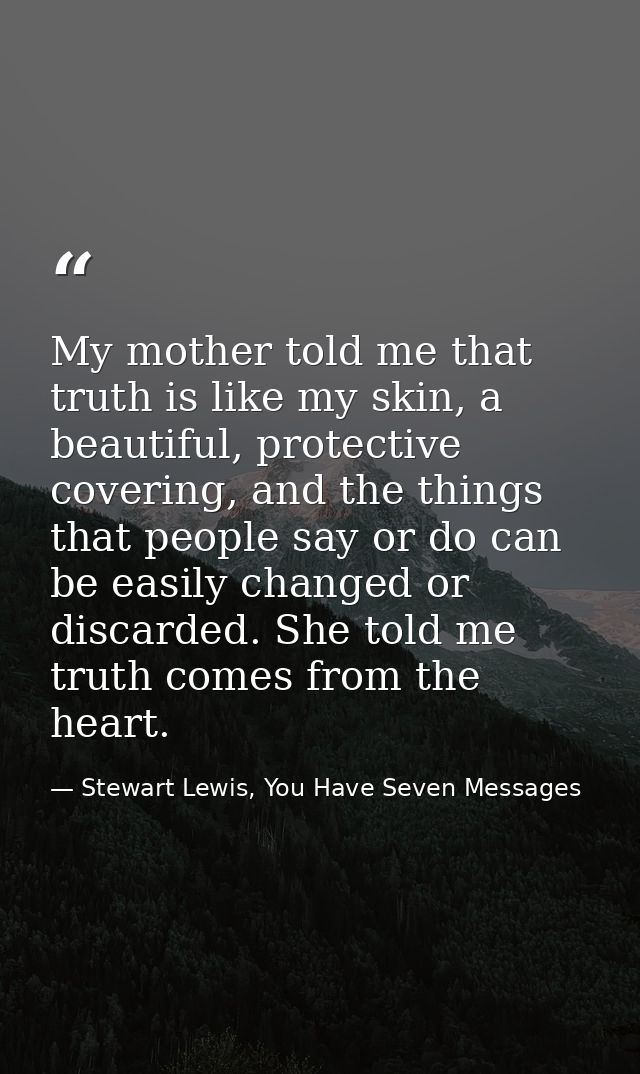 My mother told me that truth is like my skin, a beautiful, protective covering, and the things that people say or do can — Stewart Lewis, You Have Seven Messages