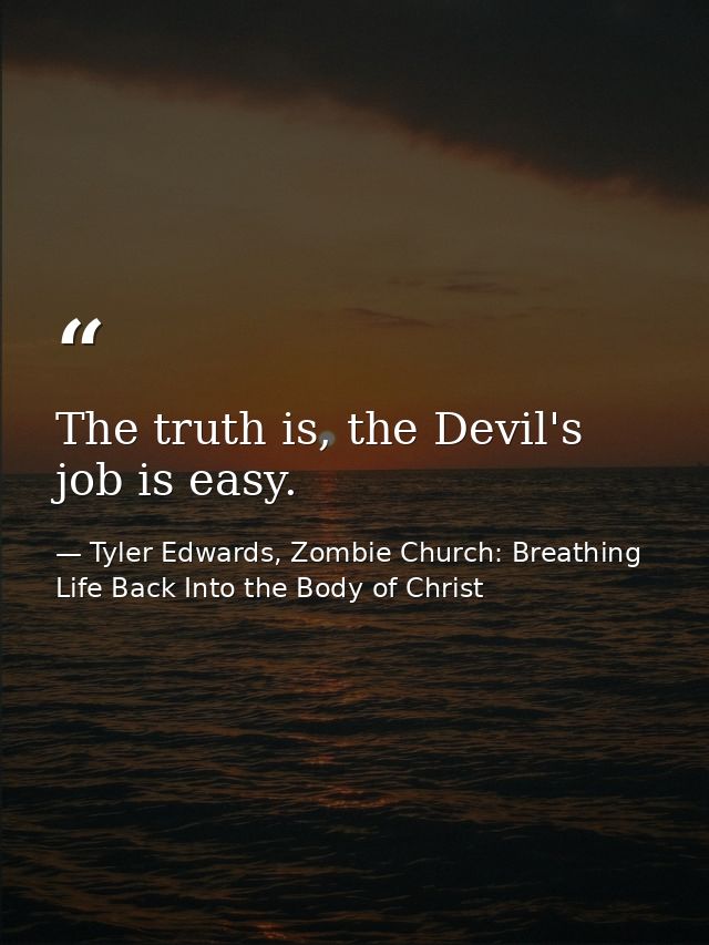 The truth is, the Devil's job is easy. — Tyler Edwards, Zombie Church: Breathing Life Back Into the Body of Christ