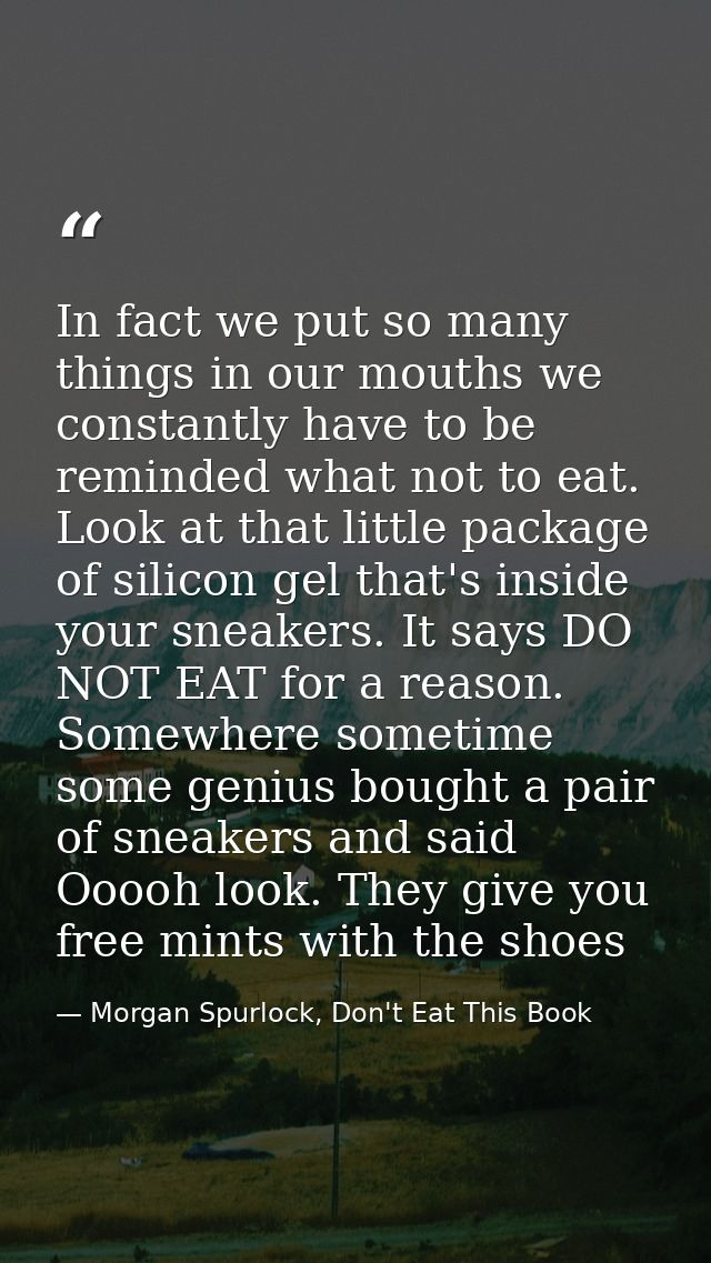 In fact we put so many things in our mouths we constantly have to be reminded what not to eat. Look at that little packa — Morgan Spurlock, Don't Eat This Book