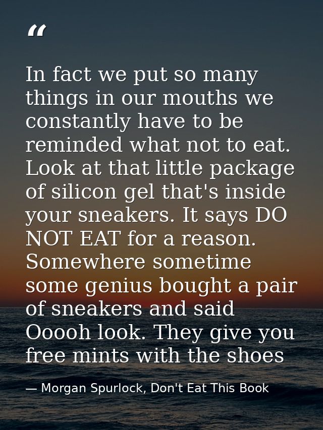 In fact we put so many things in our mouths we constantly have to be reminded what not to eat. Look at that little packa — Morgan Spurlock, Don't Eat This Book