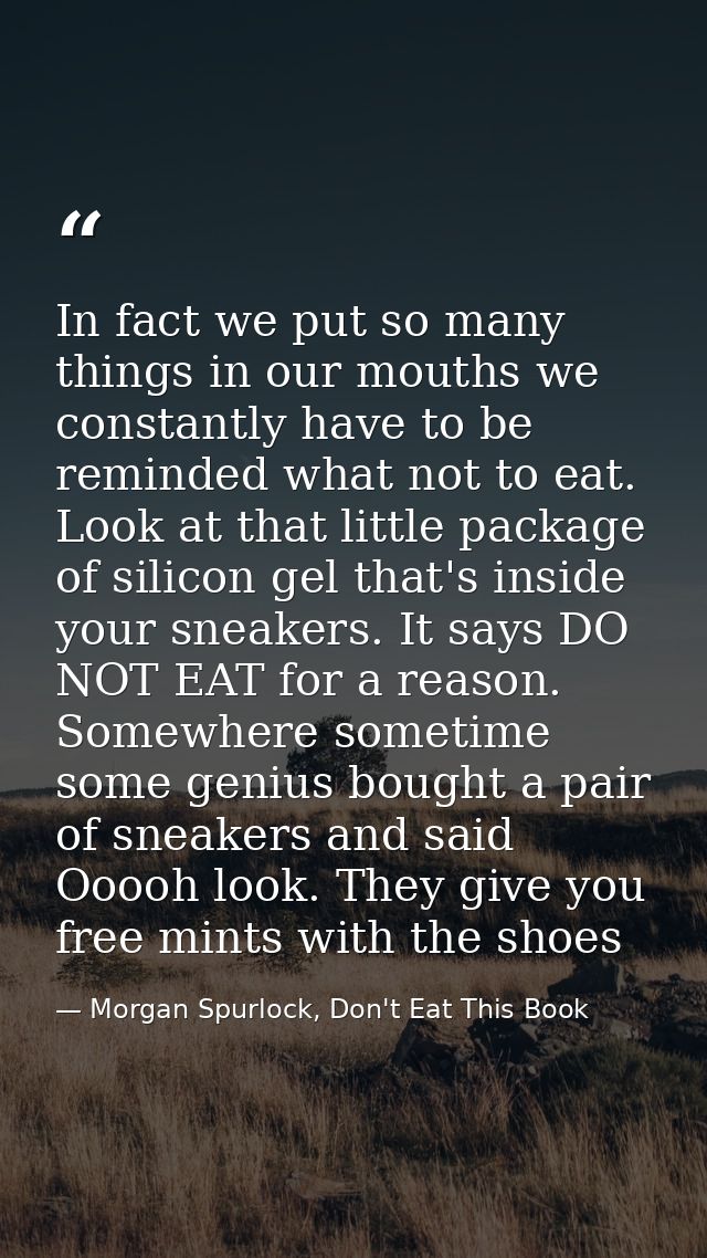 In fact we put so many things in our mouths we constantly have to be reminded what not to eat. Look at that little packa — Morgan Spurlock, Don't Eat This Book