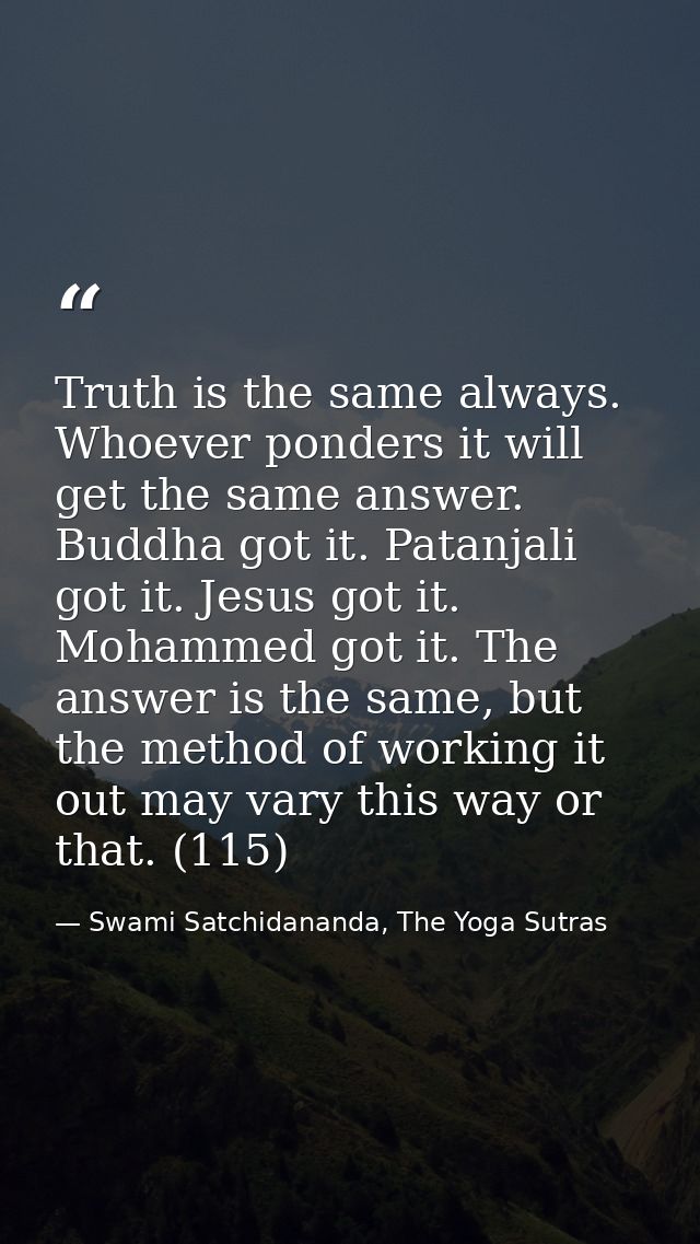 Truth is the same always. Whoever ponders it will get the same answer. Buddha got it. Patanjali got it. Jesus got it. Mo — Swami Satchidananda, The Yoga Sutras