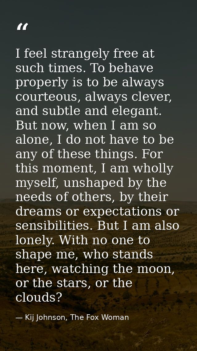 I feel strangely free at such times. To behave properly is to be always courteous, always clever, and subtle and elegant — Kij Johnson, The Fox Woman