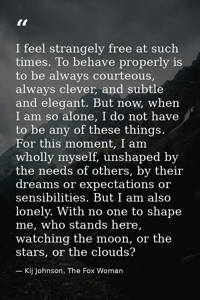I feel strangely free at such times. To behave properly is to be always courteous, always clever, and subtle and elegant — Kij Johnson, The Fox Woman