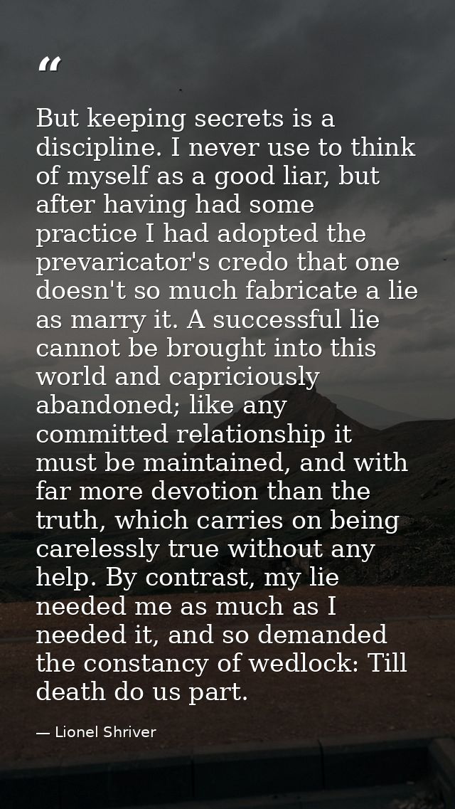 But keeping secrets is a discipline. I never use to think of myself as a good liar, but after having had some practice I — Lionel Shriver