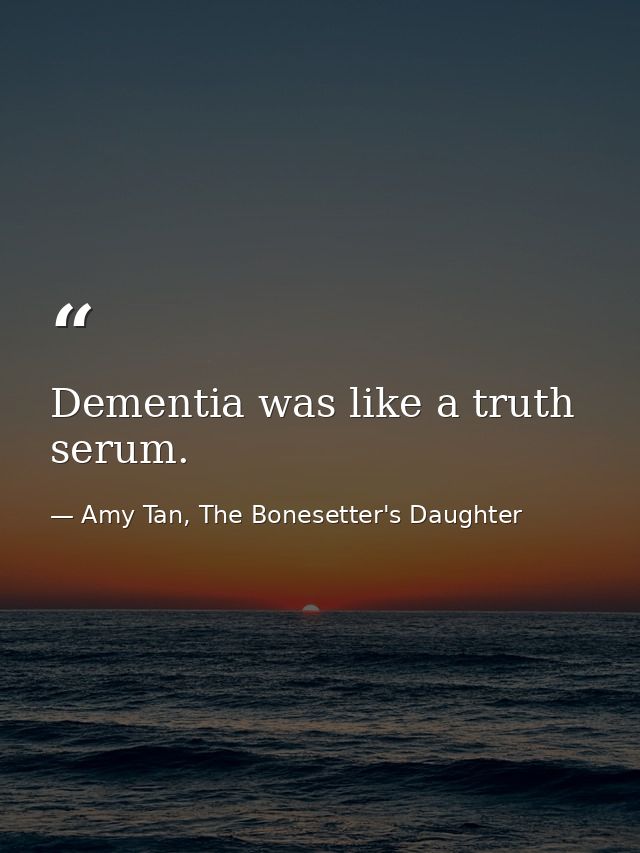 Dementia was like a truth serum. — Amy Tan, The Bonesetter's Daughter