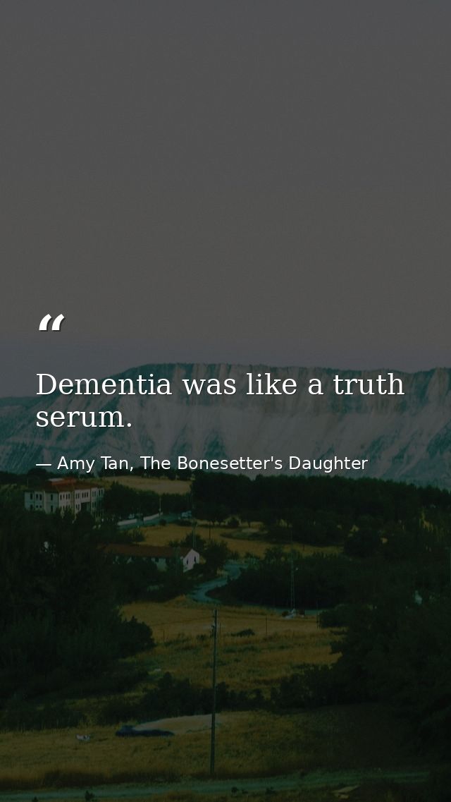 Dementia was like a truth serum. — Amy Tan, The Bonesetter's Daughter