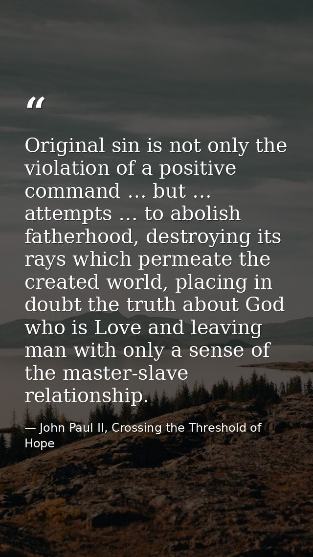 Original sin is not only the violation of a positive command … but … attempts … to abolish fatherhood, destroying its ra — John Paul II, Crossing the Threshold of Hope