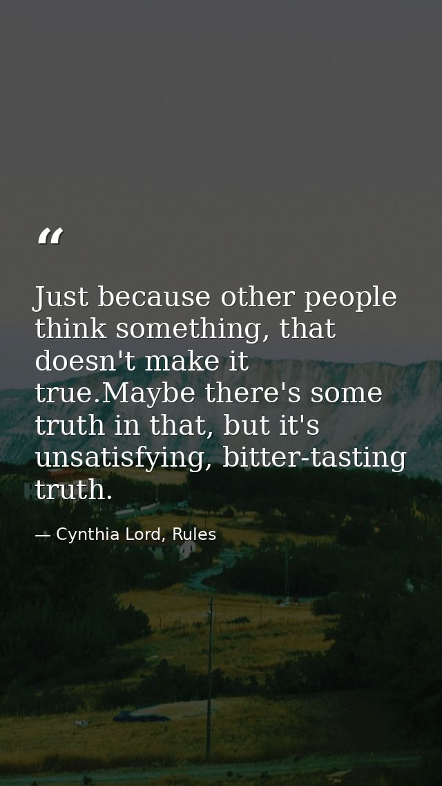 Just because other people think something, that doesn't make it true.Maybe there's some truth in that, but it's unsatisf — Cynthia Lord, Rules