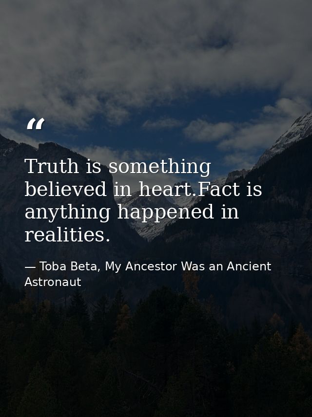 Truth is something believed in heart.Fact is anything happened in realities. — Toba Beta, My Ancestor Was an Ancient Astronaut