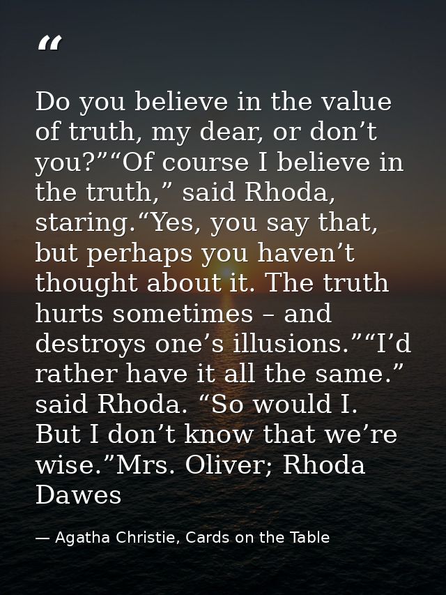 Do you believe in the value of truth, my dear, or don’t you?”“Of course I believe in the truth,” said Rhoda, staring.“Ye — Agatha Christie, Cards on the Table